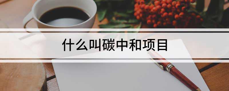 什么叫碳中和项目(图1)